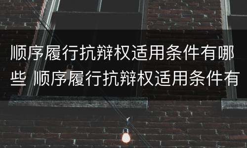 顺序履行抗辩权适用条件有哪些 顺序履行抗辩权适用条件有哪些规定