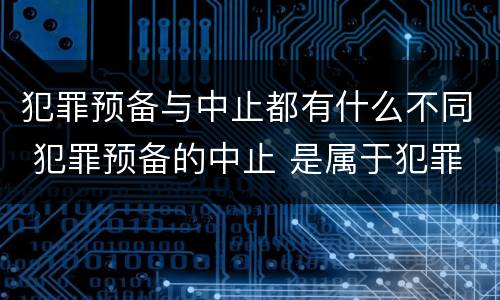 犯罪预备与中止都有什么不同 犯罪预备的中止 是属于犯罪预备还是犯罪中止