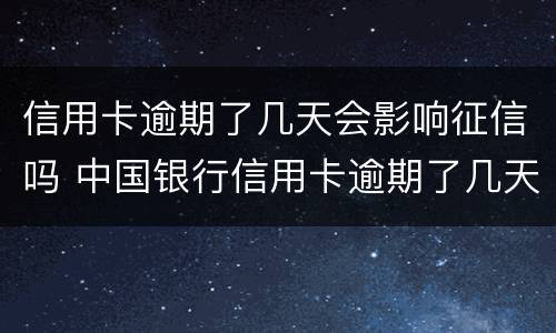 信用卡逾期了几天会影响征信吗 中国银行信用卡逾期了几天会影响征信吗