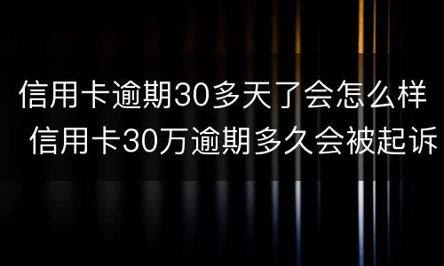 信用卡逾期30多天了会怎么样 信用卡30万逾期多久会被起诉