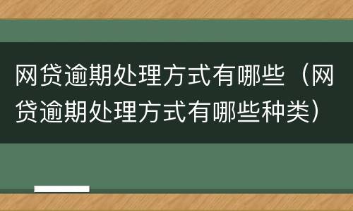 网贷逾期处理方式有哪些（网贷逾期处理方式有哪些种类）