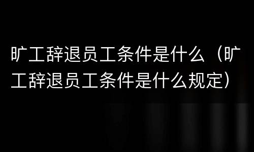 旷工辞退员工条件是什么（旷工辞退员工条件是什么规定）