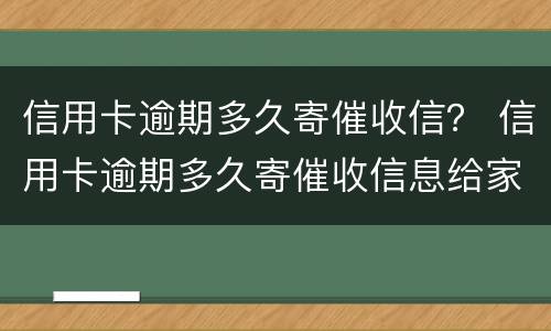 信用卡逾期多久寄催收信？ 信用卡逾期多久寄催收信息给家人