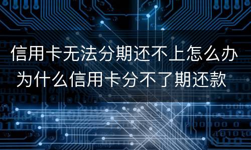 信用卡无法分期还不上怎么办 为什么信用卡分不了期还款
