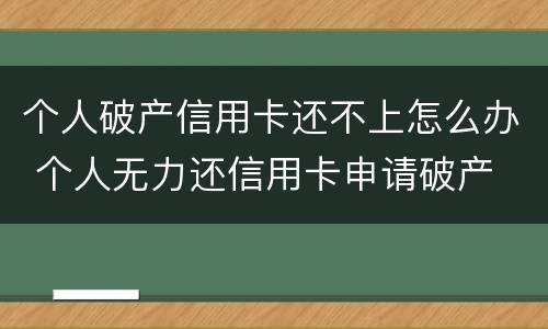 个人破产信用卡还不上怎么办 个人无力还信用卡申请破产