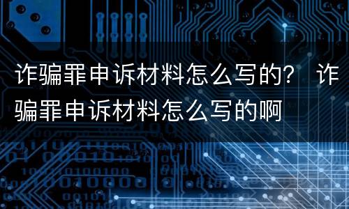 诈骗罪申诉材料怎么写的？ 诈骗罪申诉材料怎么写的啊