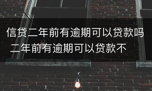 信贷二年前有逾期可以贷款吗 二年前有逾期可以贷款不