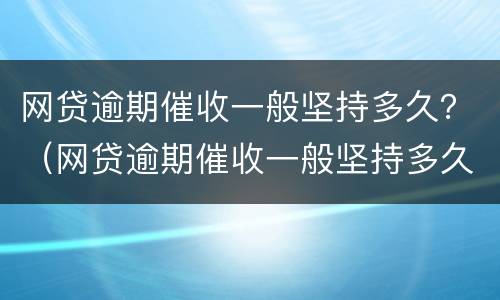 网贷逾期催收一般坚持多久？（网贷逾期催收一般坚持多久会起诉）