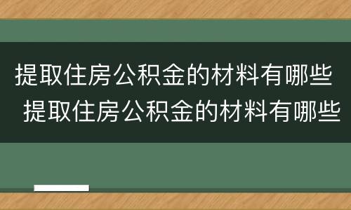 提取住房公积金的材料有哪些 提取住房公积金的材料有哪些要求