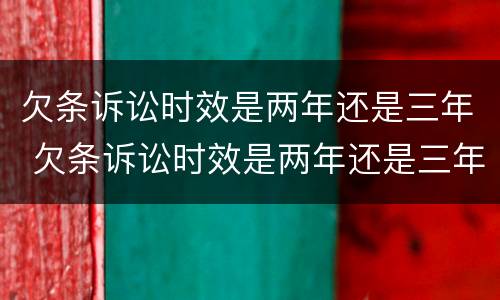 欠条诉讼时效是两年还是三年 欠条诉讼时效是两年还是三年的