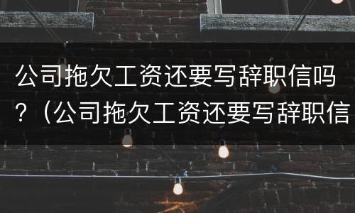 公司拖欠工资还要写辞职信吗?（公司拖欠工资还要写辞职信吗）