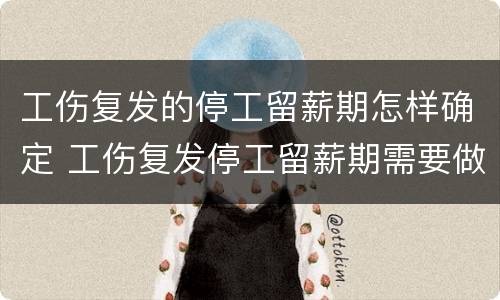 工伤复发的停工留薪期怎样确定 工伤复发停工留薪期需要做鉴定吗?