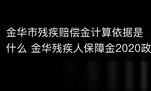 金华市残疾赔偿金计算依据是什么 金华残疾人保障金2020政策