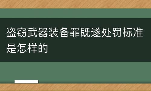 盗窃武器装备罪既遂处罚标准是怎样的