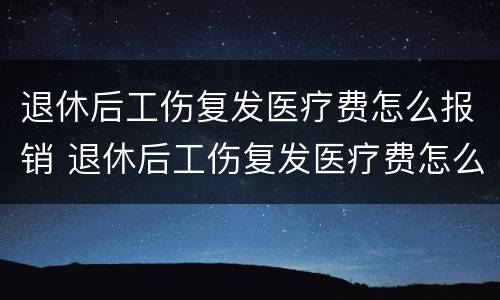 退休后工伤复发医疗费怎么报销 退休后工伤复发医疗费怎么报销的
