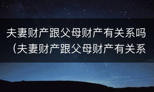 夫妻财产跟父母财产有关系吗（夫妻财产跟父母财产有关系吗怎么办）