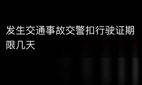 发生交通事故交警扣行驶证期限几天