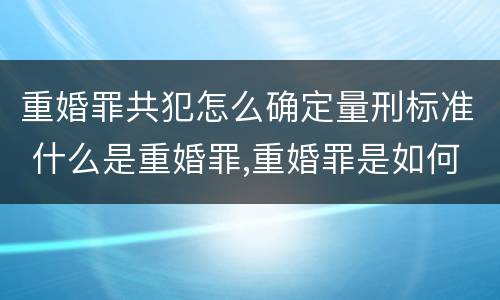 重婚罪共犯怎么确定量刑标准 什么是重婚罪,重婚罪是如何量刑的