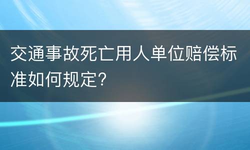 交通事故死亡用人单位赔偿标准如何规定?