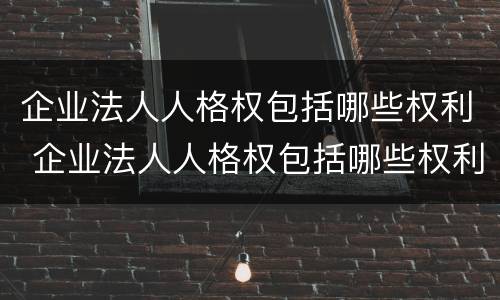 企业法人人格权包括哪些权利 企业法人人格权包括哪些权利呢