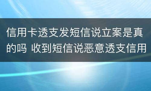 信用卡透支发短信说立案是真的吗 收到短信说恶意透支信用卡立案