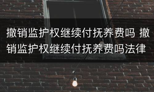 撤销监护权继续付抚养费吗 撤销监护权继续付抚养费吗法律