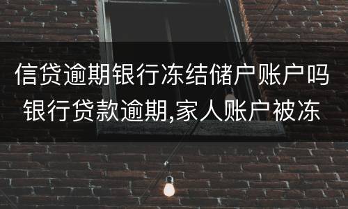 信贷逾期银行冻结储户账户吗 银行贷款逾期,家人账户被冻结
