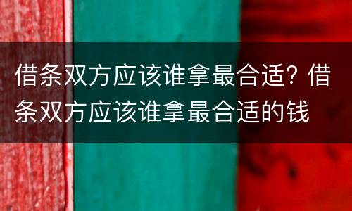 借条双方应该谁拿最合适? 借条双方应该谁拿最合适的钱