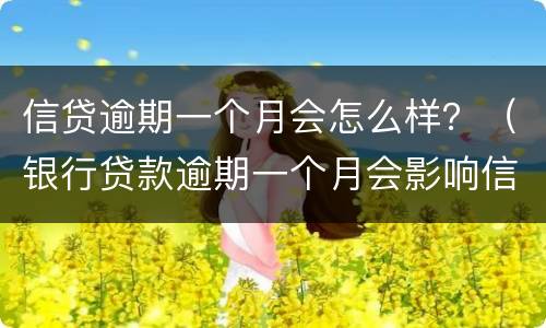 信贷逾期一个月会怎么样？（银行贷款逾期一个月会影响信用吗）