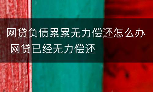 网贷负债累累无力偿还怎么办 网贷已经无力偿还
