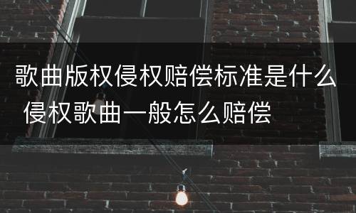 歌曲版权侵权赔偿标准是什么 侵权歌曲一般怎么赔偿