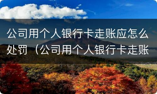 公司用个人银行卡走账应怎么处罚（公司用个人银行卡走账应怎么处罚员工）