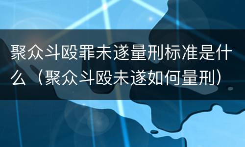 聚众斗殴罪未遂量刑标准是什么（聚众斗殴未遂如何量刑）
