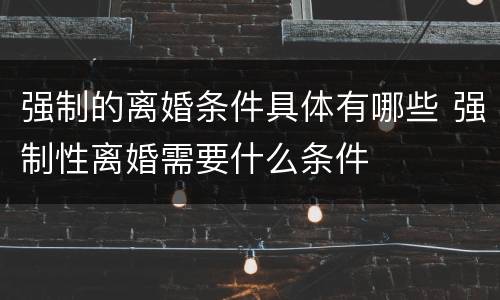 强制的离婚条件具体有哪些 强制性离婚需要什么条件