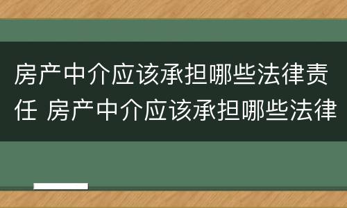 房产中介应该承担哪些法律责任 房产中介应该承担哪些法律责任和义务