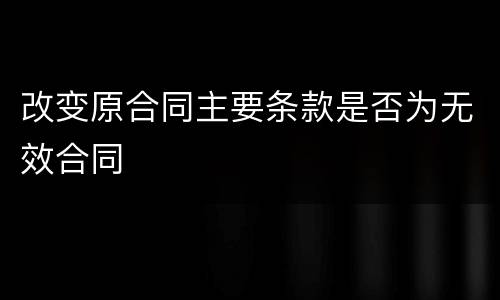 改变原合同主要条款是否为无效合同