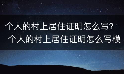 个人的村上居住证明怎么写？ 个人的村上居住证明怎么写模板