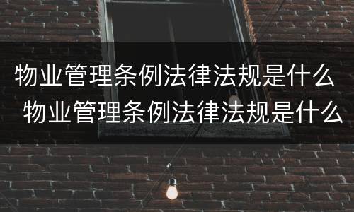 物业管理条例法律法规是什么 物业管理条例法律法规是什么内容