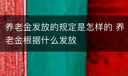 养老金发放的规定是怎样的 养老金根据什么发放