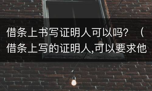 借条上书写证明人可以吗？（借条上写的证明人,可以要求他还款吗?）