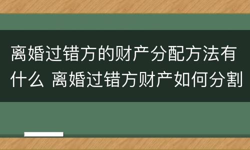 离婚过错方的财产分配方法有什么 离婚过错方财产如何分割