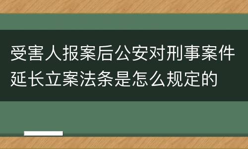 受害人报案后公安对刑事案件延长立案法条是怎么规定的