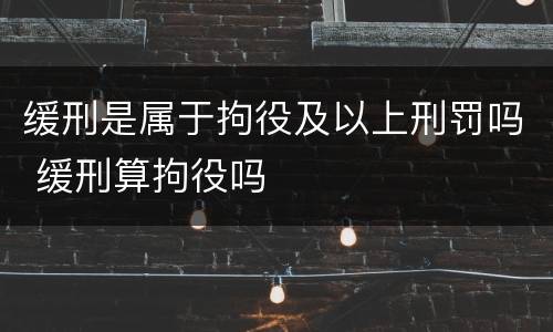缓刑是属于拘役及以上刑罚吗 缓刑算拘役吗