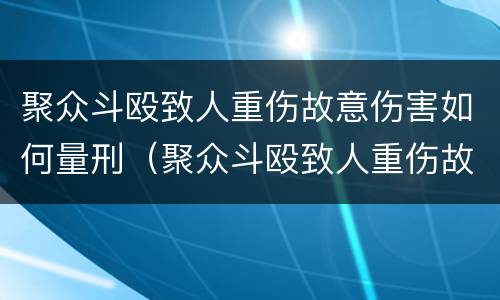 聚众斗殴致人重伤故意伤害如何量刑（聚众斗殴致人重伤故意伤害如何量刑标准）