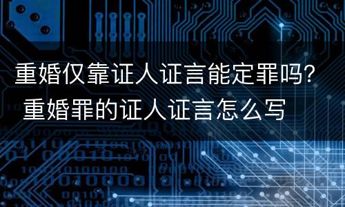 重婚仅靠证人证言能定罪吗？ 重婚罪的证人证言怎么写