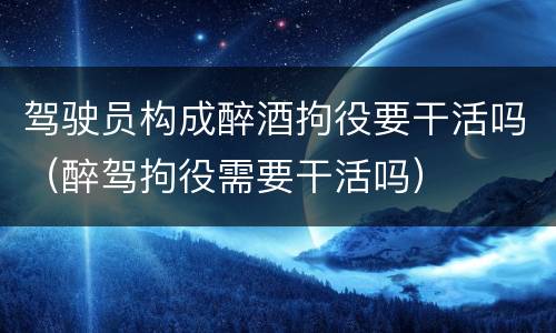 驾驶员构成醉酒拘役要干活吗（醉驾拘役需要干活吗）