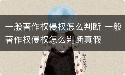 一般著作权侵权怎么判断 一般著作权侵权怎么判断真假
