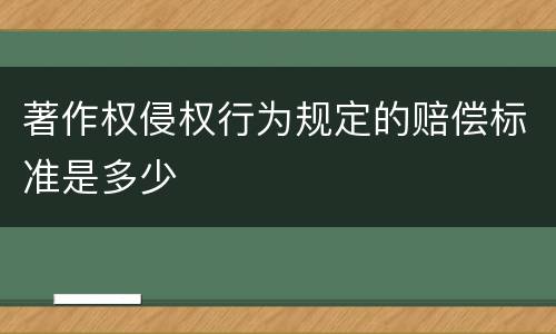 著作权侵权行为规定的赔偿标准是多少