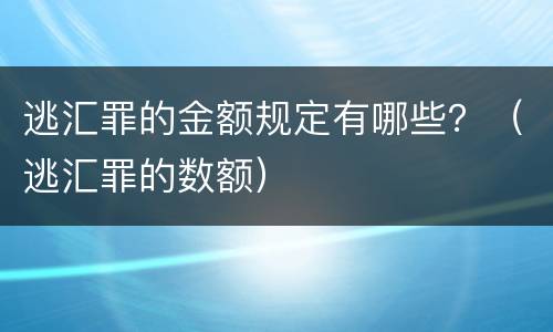逃汇罪的金额规定有哪些？（逃汇罪的数额）