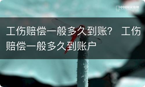 工伤赔偿一般多久到账？ 工伤赔偿一般多久到账户